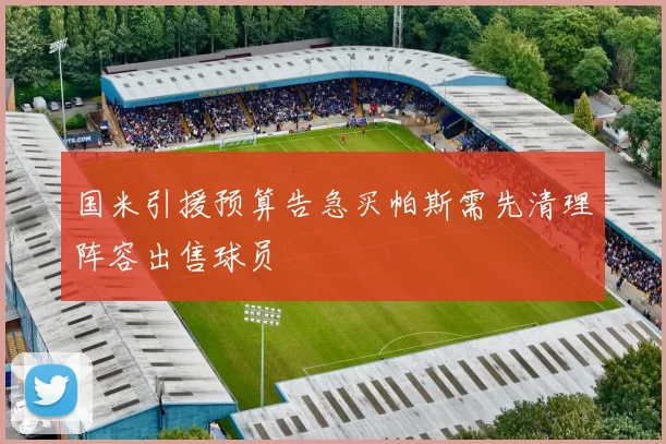 国米引援预算告急买帕斯需先清理阵容出售球员