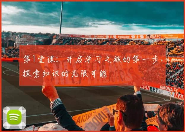 第1堂课：开启学习之旅的第一步，探索知识的无限可能
