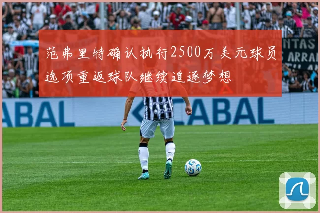 范弗里特确认执行2500万美元球员选项重返球队继续追逐梦想